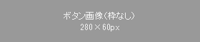 ボタン画像（枠なし）280×60px